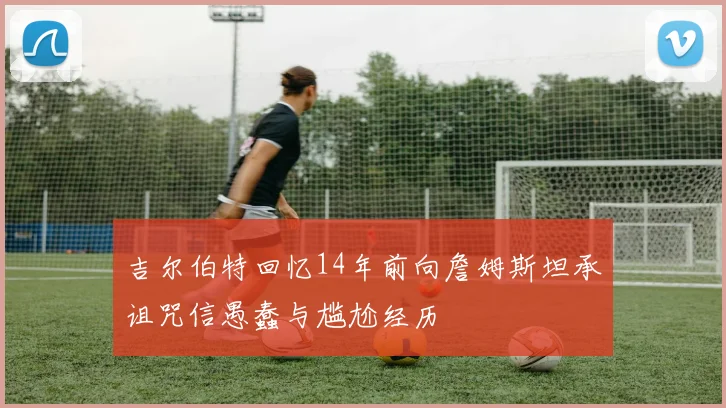 吉尔伯特回忆14年前向詹姆斯坦承诅咒信愚蠢与尴尬经历