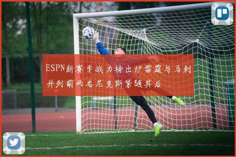 ESPN新赛季战力榜出炉雷霆与马刺并列前两名尼克斯紧随其后