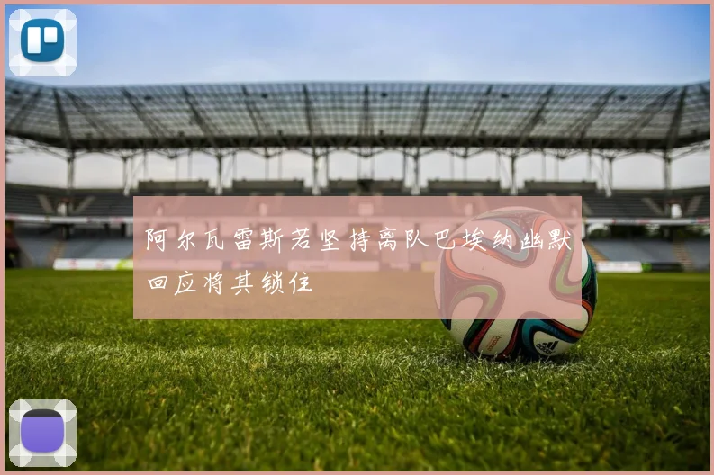 阿尔瓦雷斯若坚持离队巴埃纳幽默回应将其锁住
